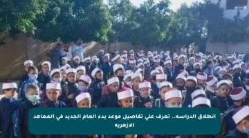 انطلاق الدراسة.. تعرف على تفاصيل موعد بدء العام الجديد في المعاهد الأزهرية